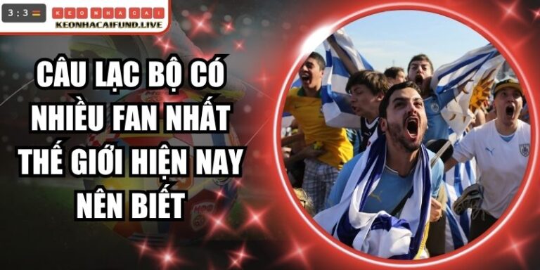 Câu Lạc Bộ Có Nhiều Fan Nhất Thế Giớ