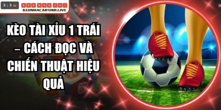 Kèo Tài Xỉu 1 Trái