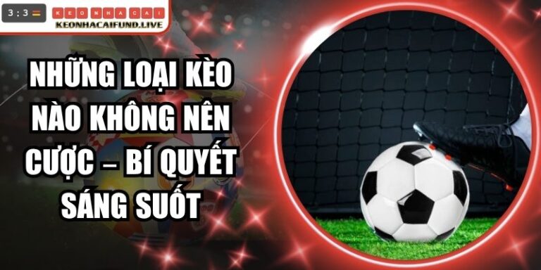 Những Loại Kèo Nào Không Nên Cược